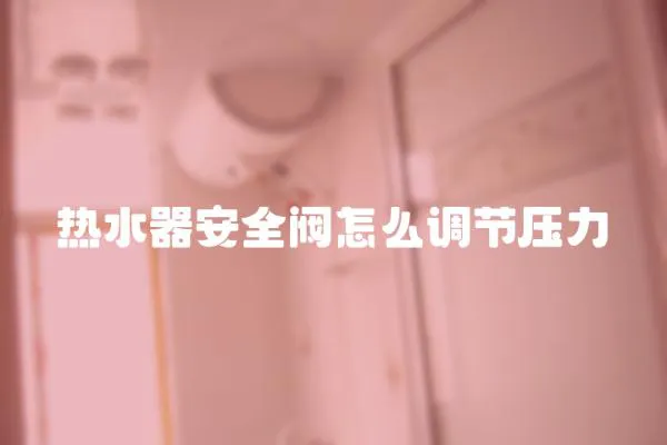 熱水器安全閥怎么調(diào)節(jié)壓力
