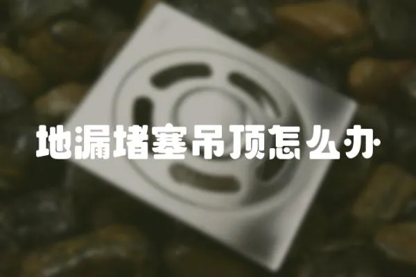 地漏堵塞吊頂怎么辦
