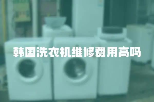 韓國洗衣機(jī)維修費用高嗎