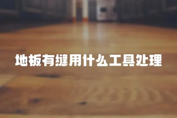 地板有縫用什么工具處理