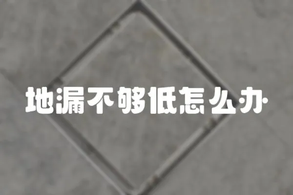 地漏不夠低怎么辦