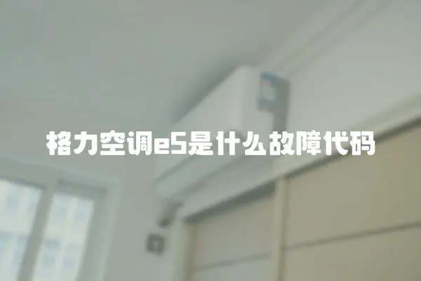 格力空調(diào)e5是什么故障代碼