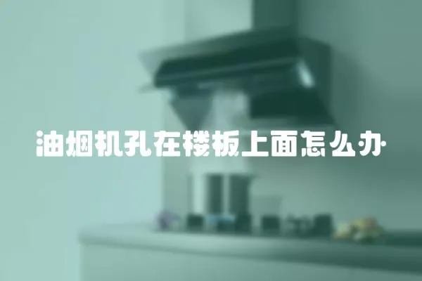 油煙機孔在樓板上面怎么辦