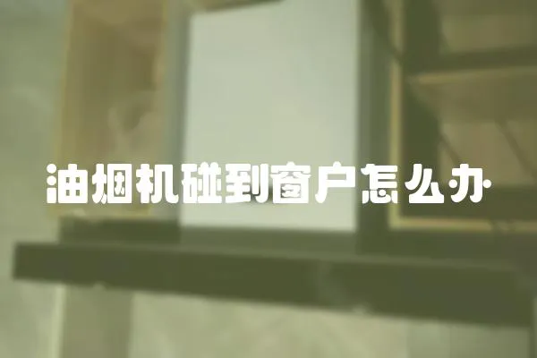 油煙機碰到窗戶怎么辦