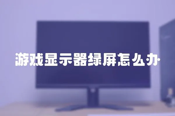 游戲顯示器綠屏怎么辦