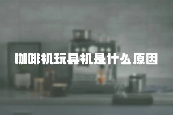 咖啡機玩具機是什么原因
