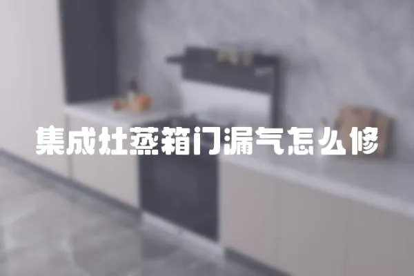 集成灶蒸箱門漏氣怎么修