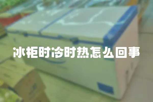 冰柜時冷時熱怎么回事