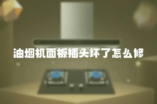 油煙機面板插頭壞了怎么修