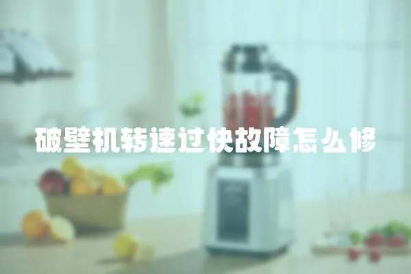 破壁機轉(zhuǎn)速過快故障怎么修