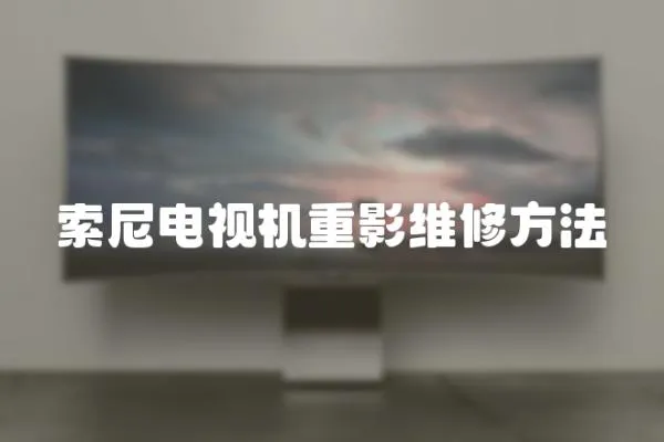 索尼電視機(jī)重影維修方法