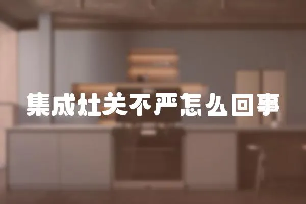 集成灶關(guān)不嚴怎么回事
