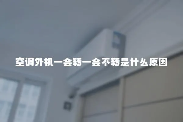 空調外機一會轉一會不轉是什么原因