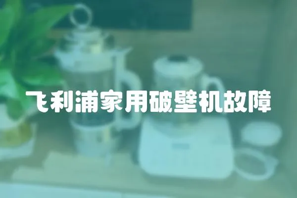 飛利浦家用破壁機故障