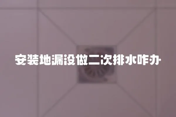 安裝地漏沒做二次排水咋辦