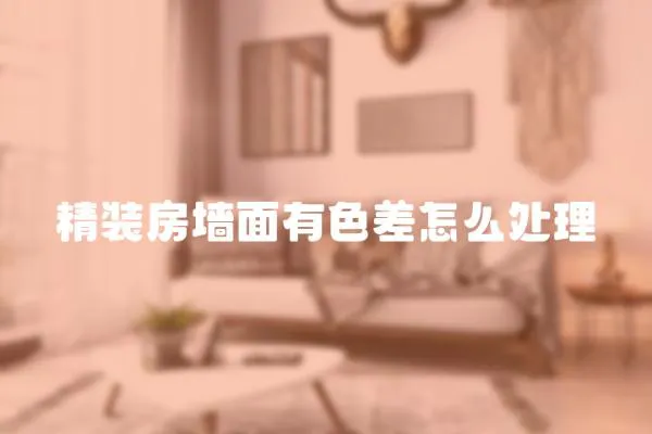 精裝房墻面有色差怎么處理