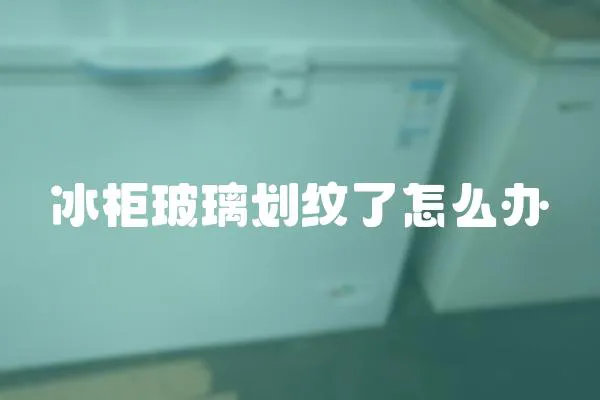 冰柜玻璃划纹了怎么办