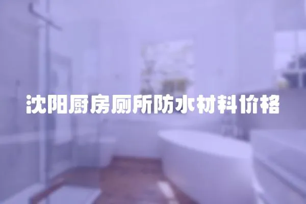 沈陽廚房廁所防水材料價格