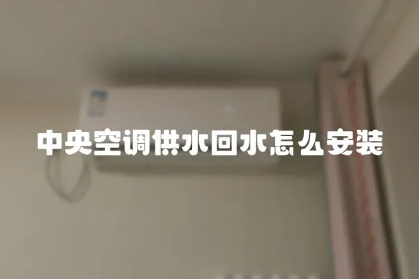 中央空調供水回水怎么安裝