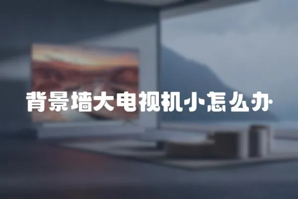 背景墻大電視機小怎么辦