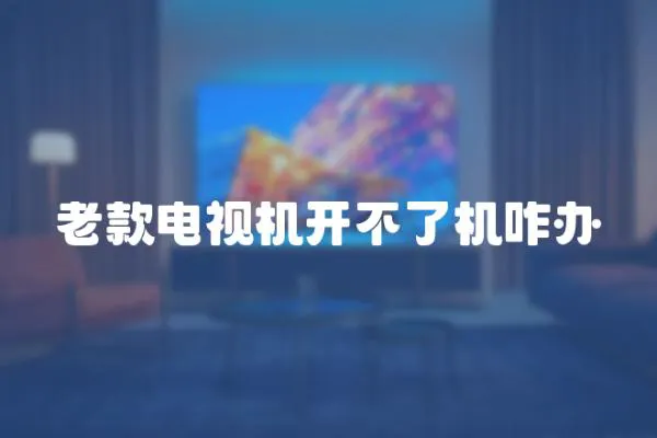 老款電視機開不了機咋辦
