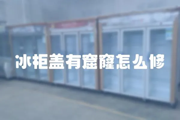 冰柜蓋有窟窿怎么修