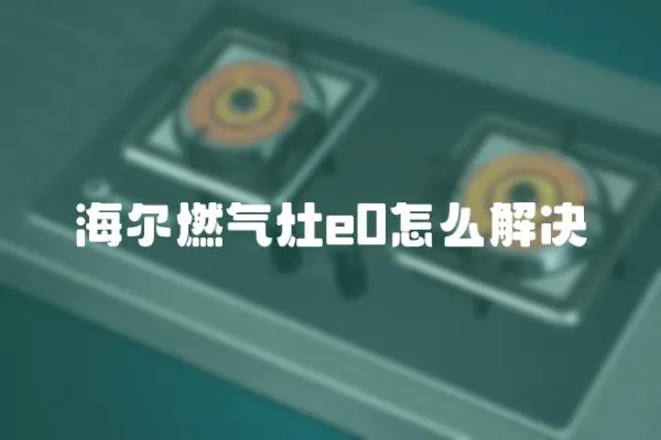 海爾燃?xì)庠頴0怎么解決