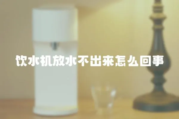 飲水機放水不出來怎么回事