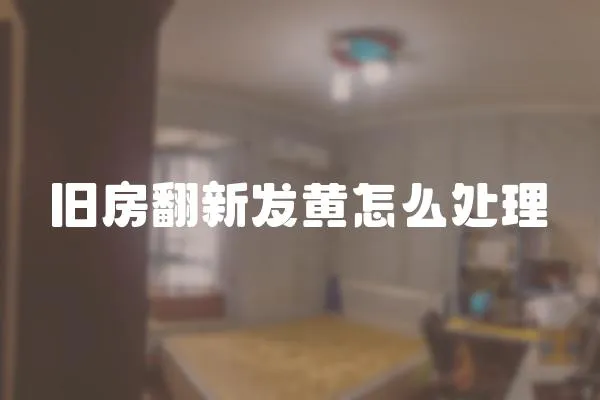 舊房翻新發黃怎么處理