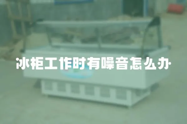 冰柜工作時有噪音怎么辦