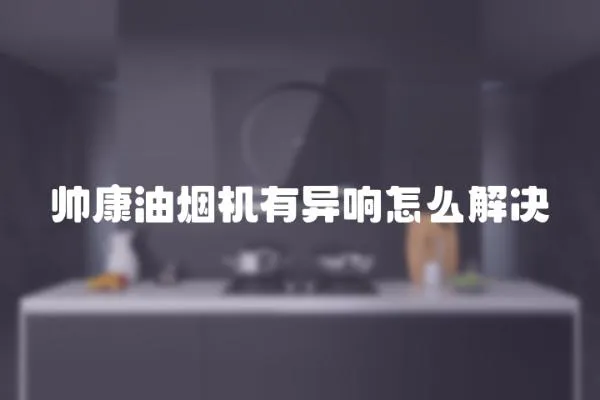 帥康油煙機有異響怎么解決