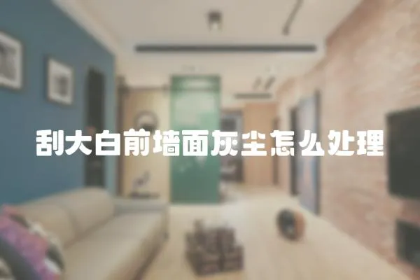 刮大白前墻面灰塵怎么處理