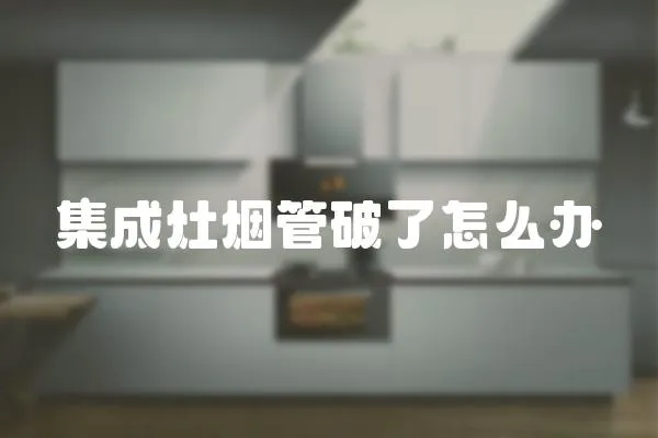 集成灶煙管破了怎么辦