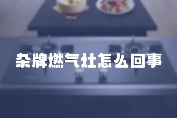 雜牌燃氣灶怎么回事