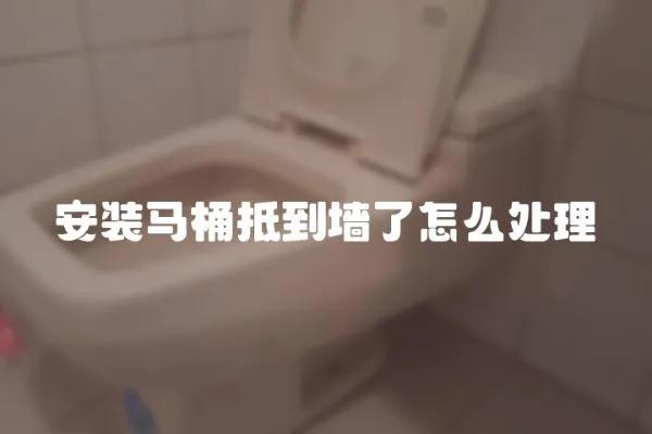安裝馬桶抵到墻了怎么處理