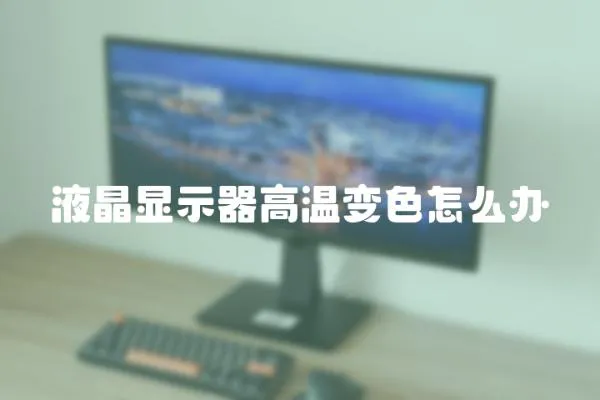 液晶顯示器高溫變色怎么辦