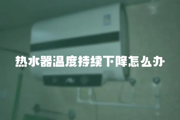 熱水器溫度持續下降怎么辦