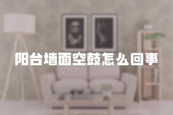 陽臺墻面空鼓怎么回事