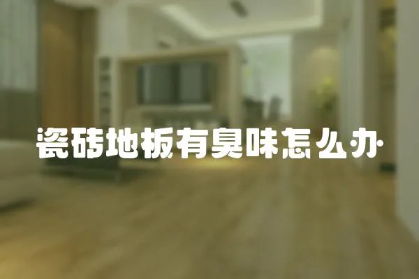 瓷磚地板有臭味怎么辦