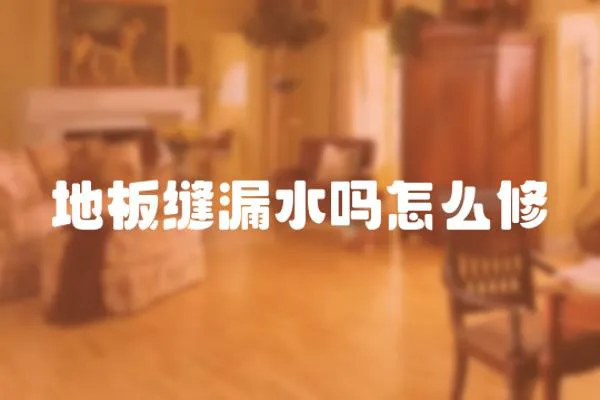 地板縫漏水嗎怎么修