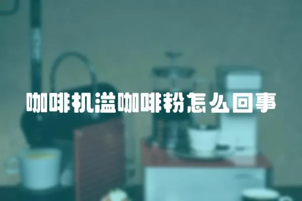 咖啡機溢咖啡粉怎么回事