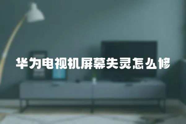 華為電視機屏幕失靈怎么修