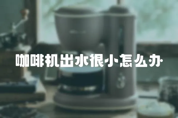 咖啡機出水很小怎么辦