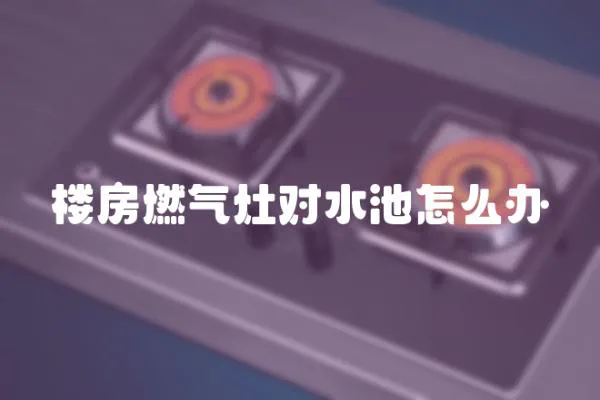 樓房燃氣灶對水池怎么辦