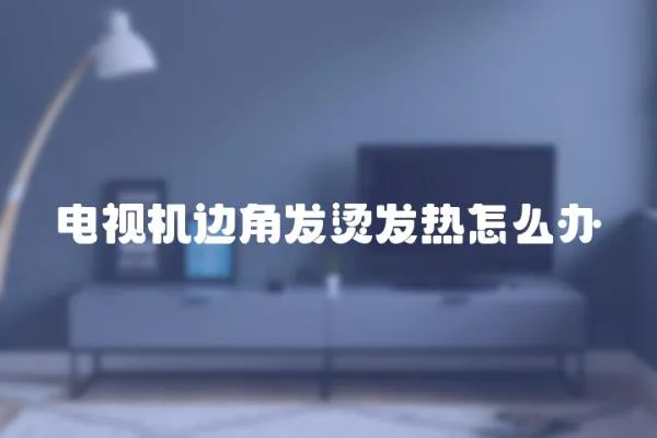 電視機邊角發燙發熱怎么辦