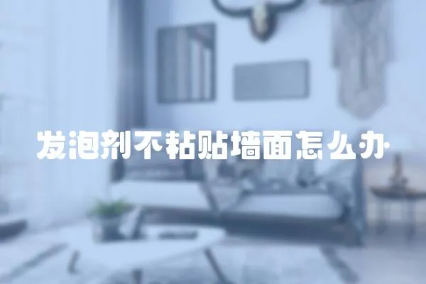 發泡劑不粘貼墻面怎么辦