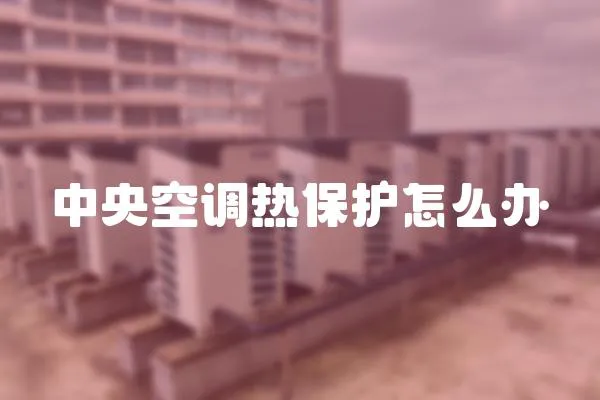 中央空調熱保護怎么辦