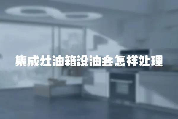 集成灶油箱沒油會(huì)怎樣處理