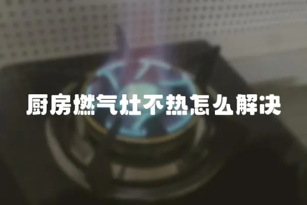 廚房燃氣灶不熱怎么解決