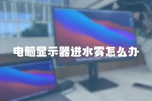 電腦顯示器進水霧怎么辦